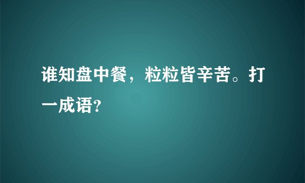 谁知盘中餐，粒粒皆辛苦。打一成语？