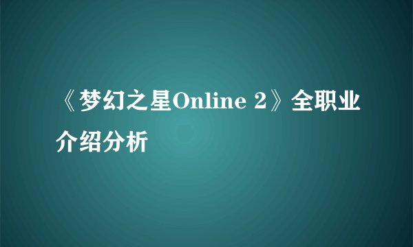 《梦幻之星Online 2》全职业介绍分析