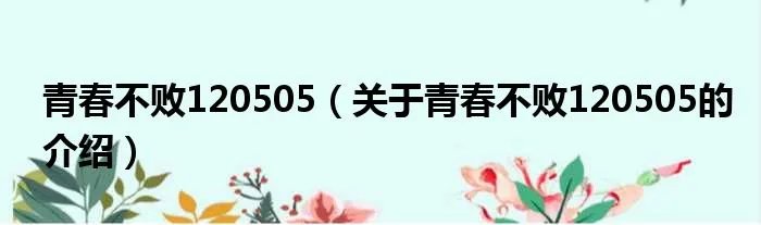 青春不败120505（关于青春不败120505的介绍）