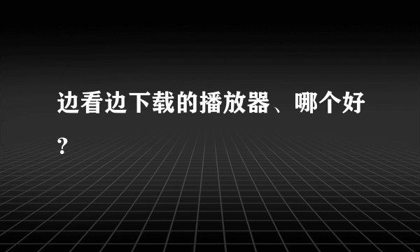 边看边下载的播放器、哪个好？