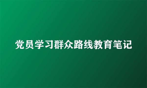 党员学习群众路线教育笔记