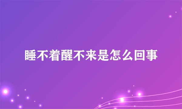 睡不着醒不来是怎么回事