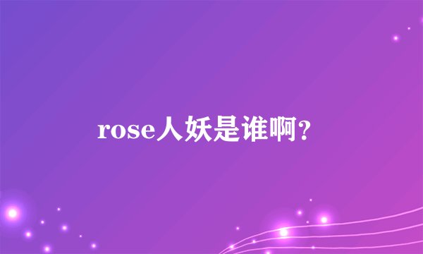 rose人妖是谁啊？