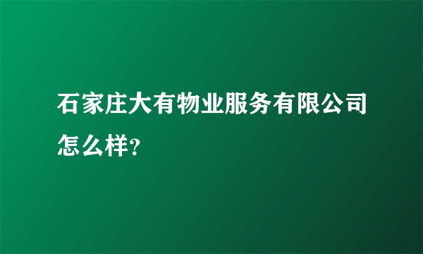 石家庄大有物业服务有限公司怎么样？