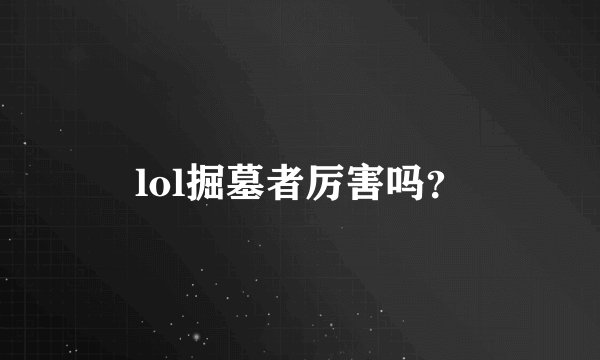 lol掘墓者厉害吗？
