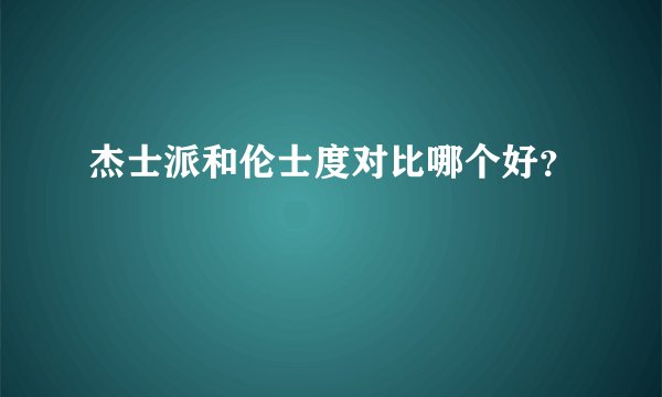 杰士派和伦士度对比哪个好？