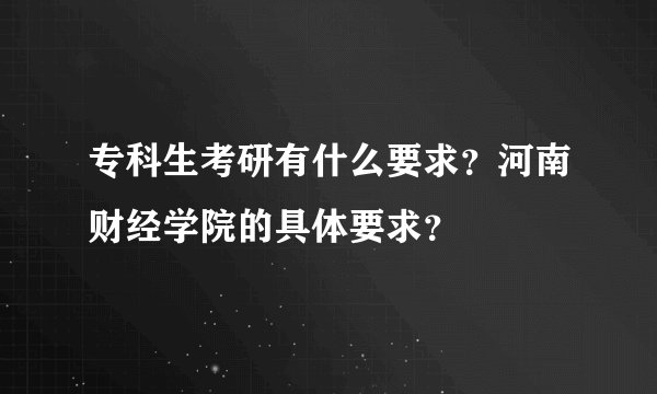 专科生考研有什么要求？河南财经学院的具体要求？