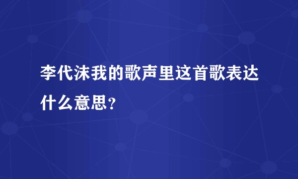 李代沫我的歌声里这首歌表达什么意思？