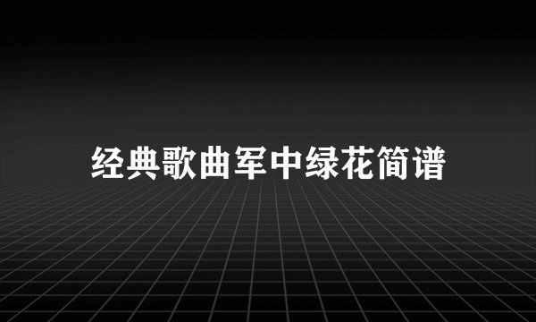 经典歌曲军中绿花简谱