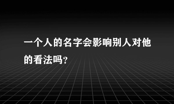 一个人的名字会影响别人对他的看法吗？