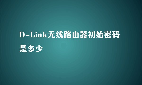 D-Link无线路由器初始密码是多少