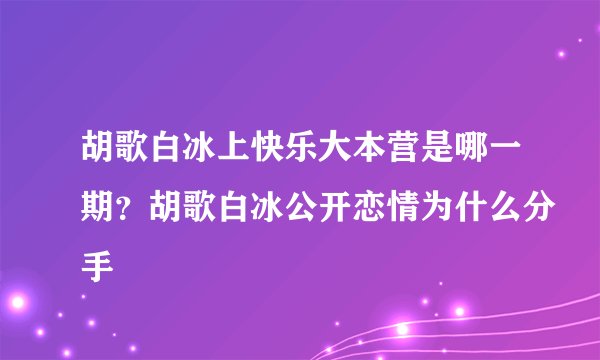 胡歌白冰上快乐大本营是哪一期？胡歌白冰公开恋情为什么分手