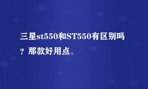 三星st550和ST550有区别吗？那款好用点。