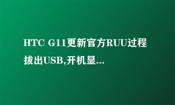 HTC G11更新官方RUU过程拔出USB,开机显示一个HTC和四个感叹号。