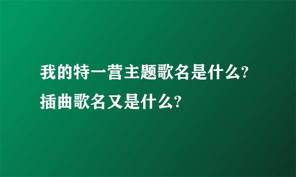 我的特一营主题歌名是什么?插曲歌名又是什么?