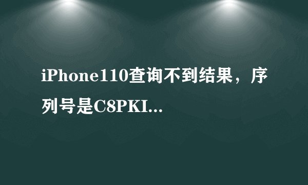 iPhone110查询不到结果，序列号是C8PKIASCDTCD,是怎么回事