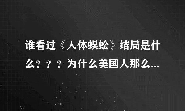 谁看过《人体蜈蚣》结局是什么？？？为什么美国人那么变态，无人道。。。。。。生活已经够麻木了，还要多