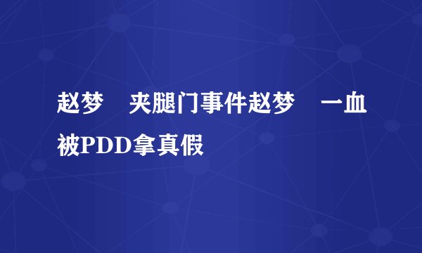 赵梦玥夹腿门事件赵梦玥一血被PDD拿真假