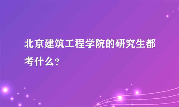北京建筑工程学院的研究生都考什么？