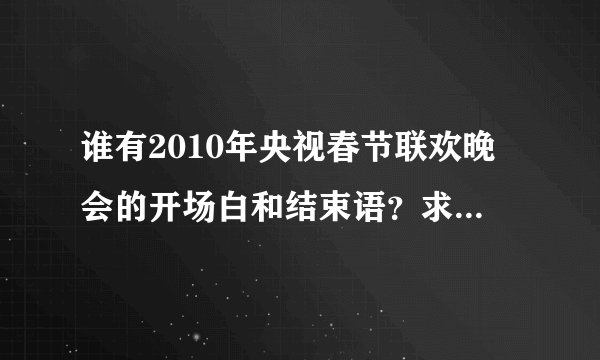谁有2010年央视春节联欢晚会的开场白和结束语？求~ ~ ~