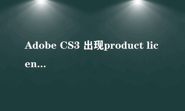 Adobe CS3 出现product license has expired ，该怎么办?
