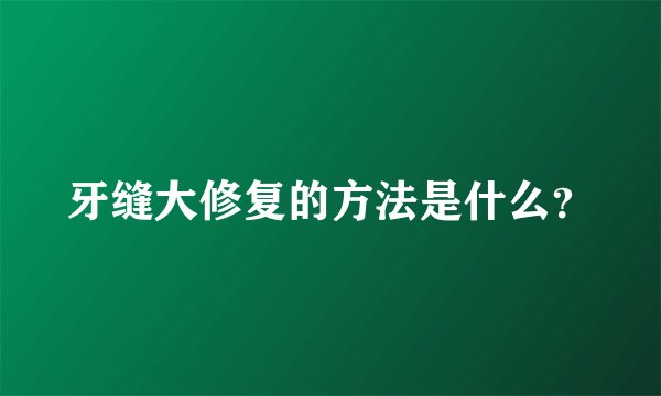 牙缝大修复的方法是什么？
