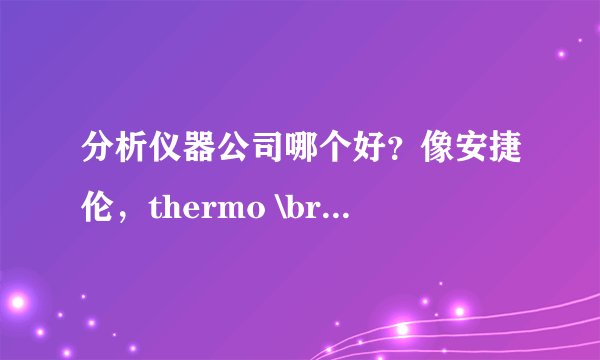分析仪器公司哪个好？像安捷伦，thermo \bruke\waters 等