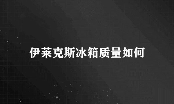 伊莱克斯冰箱质量如何