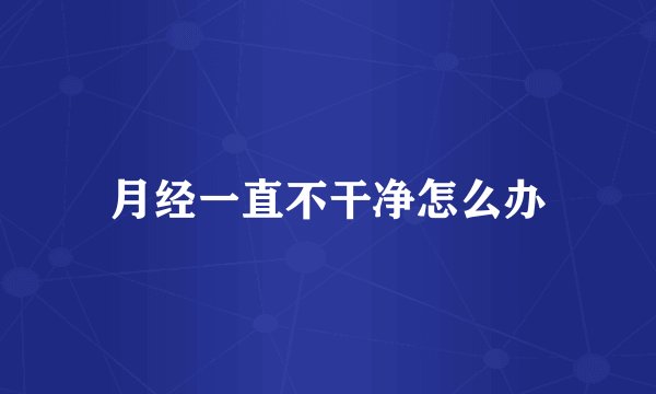 月经一直不干净怎么办