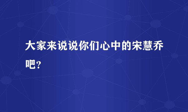 大家来说说你们心中的宋慧乔吧？