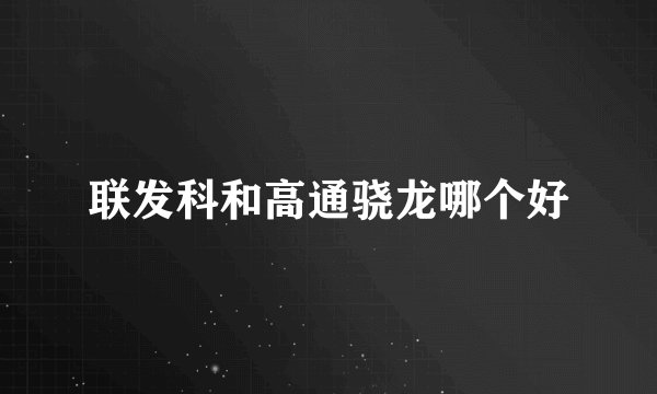 联发科和高通骁龙哪个好