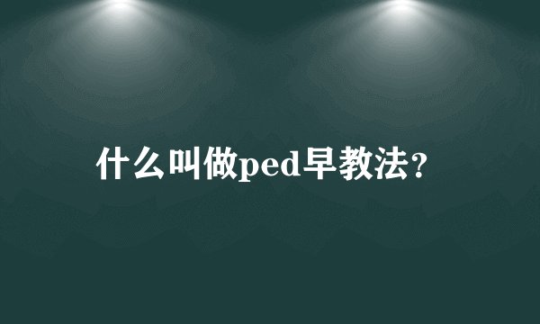 什么叫做ped早教法？
