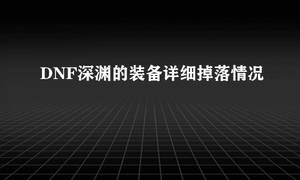 DNF深渊的装备详细掉落情况