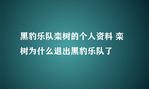 黑豹乐队栾树的个人资料 栾树为什么退出黑豹乐队了