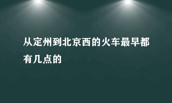 从定州到北京西的火车最早都有几点的