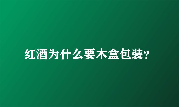 红酒为什么要木盒包装？