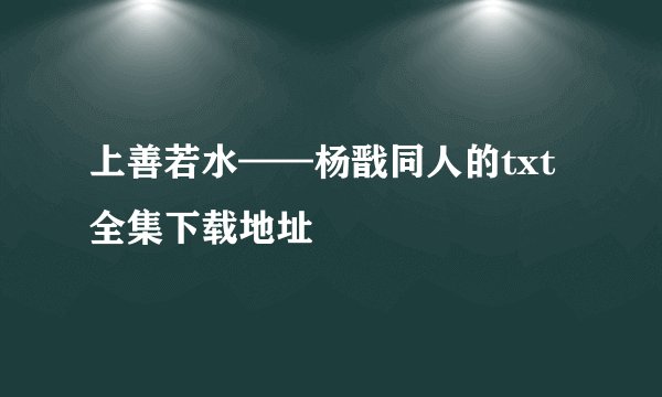 上善若水——杨戬同人的txt全集下载地址