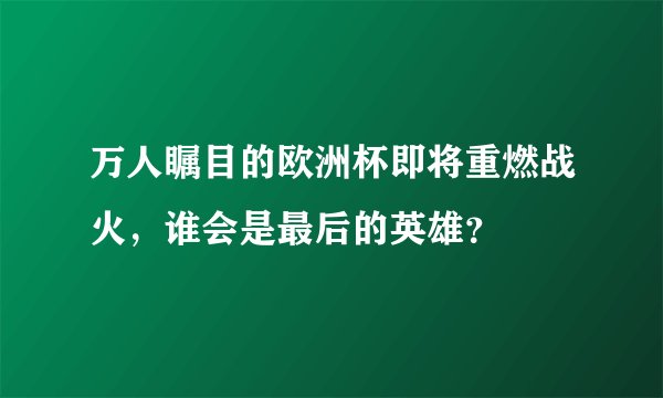 万人瞩目的欧洲杯即将重燃战火，谁会是最后的英雄？