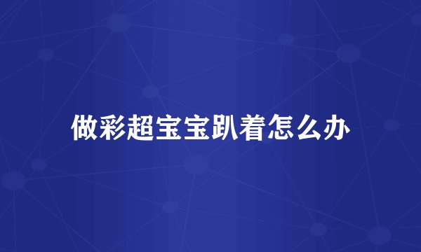 做彩超宝宝趴着怎么办