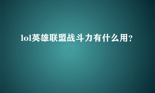 lol英雄联盟战斗力有什么用？