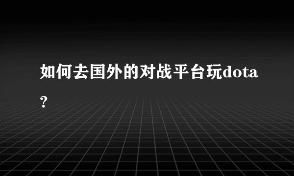 如何去国外的对战平台玩dota？