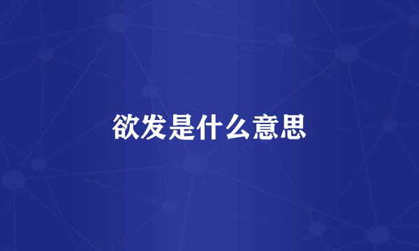 欲发是什么意思