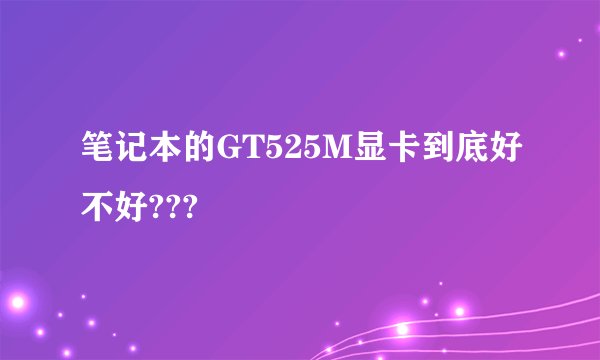 笔记本的GT525M显卡到底好不好???