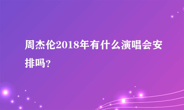 周杰伦2018年有什么演唱会安排吗？