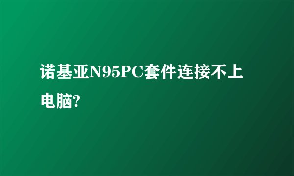 诺基亚N95PC套件连接不上电脑?
