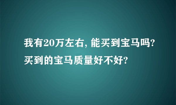 我有20万左右, 能买到宝马吗?买到的宝马质量好不好?