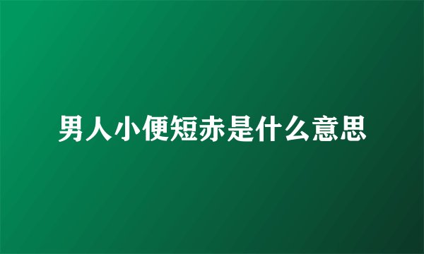 男人小便短赤是什么意思