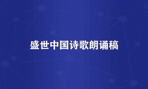 盛世中国诗歌朗诵稿