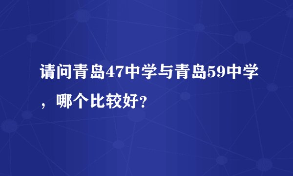 请问青岛47中学与青岛59中学，哪个比较好？
