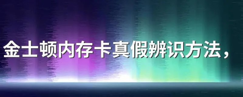 金士顿内存卡真假辨识方法，登陆金士顿官网
